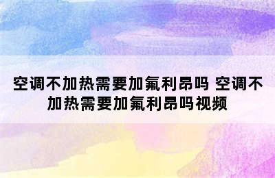 空调不加热需要加氟利昂吗 空调不加热需要加氟利昂吗视频